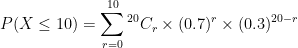 \displaystyle P(X \leq 10) = \sum_{r=0}^{10} {}^{20}C_r \times (0.7)^r \times (0.3)^{20-r}
