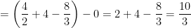 \displaystyle = \left(\frac{4}{2} + 4 - \frac{8}{3}\right) - 0 = 2 + 4 - \frac{8}{3} = \frac{10}{3}