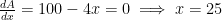 \frac{dA}{dx} = 100 - 4x = 0 \implies x = 25