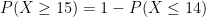 P(X \geq 15) = 1 - P(X \leq 14)