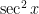 \sec^2 x