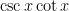 \csc x \cot x