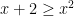 x + 2 \geq x^2