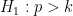 \displaystyle H_1: p > k