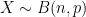 X \sim B(n, p)