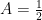 A = \frac{1}{2}