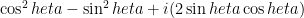 \cos^2	heta - \sin^2	heta + i(2\sin	heta\cos	heta)
