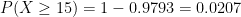 P(X \geq 15) = 1 - 0.9793 = 0.0207
